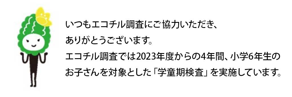 いつもエコチル調査にご協力いただき、ありがとうございます。エコチル調査では2019年度からの4年間、小学2年生のお子さんを対象とした「学童期検査」を実施しています。